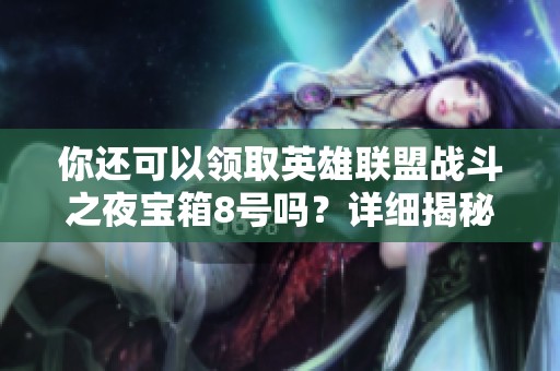 你还可以领取英雄联盟战斗之夜宝箱8号吗？详细揭秘！