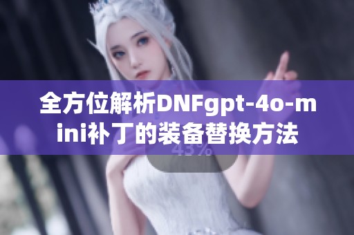 全方位解析DNFgpt-4o-mini补丁的装备替换方法