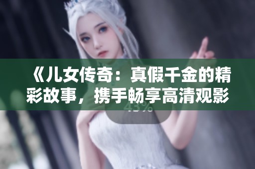 《儿女传奇：真假千金的精彩故事，携手畅享高清观影体验》