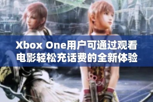 Xbox One用户可通过观看电影轻松充话费的全新体验