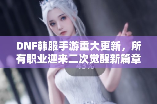 DNF韩服手游重大更新，所有职业迎来二次觉醒新篇章