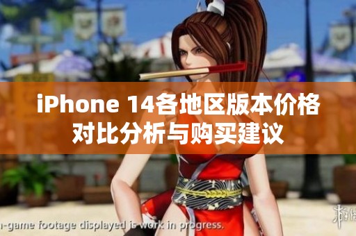 iPhone 14各地区版本价格对比分析与购买建议