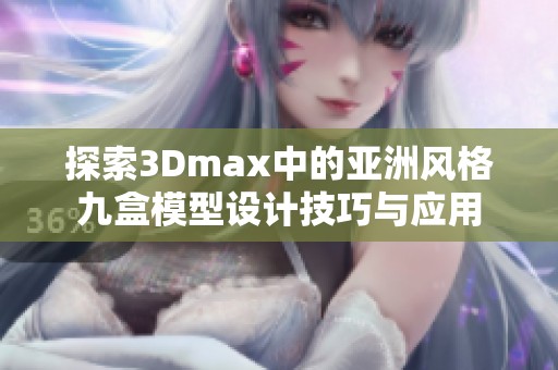 探索3Dmax中的亚洲风格九盒模型设计技巧与应用