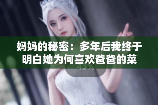 妈妈的秘密：多年后我终于明白她为何喜欢爸爸的菜