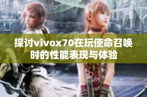 探讨vivox70在玩使命召唤时的性能表现与体验