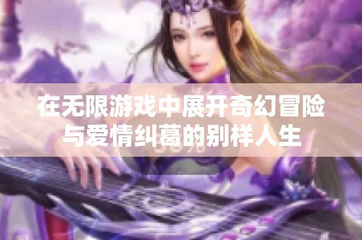 在无限游戏中展开奇幻冒险与爱情纠葛的别样人生