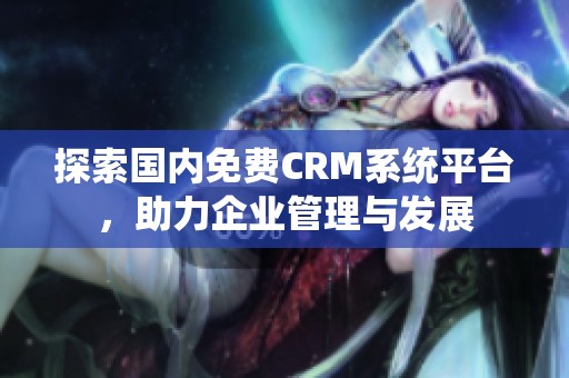 探索国内免费CRM系统平台，助力企业管理与发展