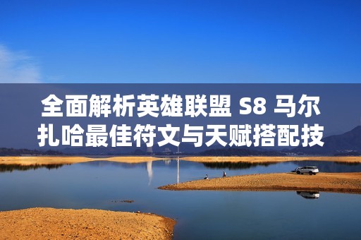 全面解析英雄联盟 S8 马尔扎哈最佳符文与天赋搭配技巧