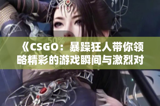 《CSGO：暴躁狂人带你领略精彩的游戏瞬间与激烈对战》