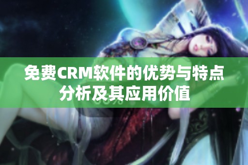 免费CRM软件的优势与特点分析及其应用价值