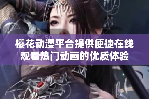 樱花动漫平台提供便捷在线观看热门动画的优质体验