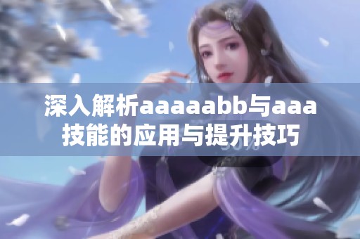 深入解析aaaaabb与aaa技能的应用与提升技巧