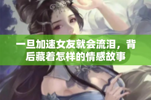 一旦加速女友就会流泪，背后藏着怎样的情感故事