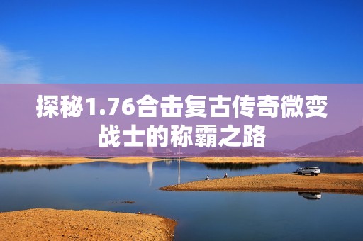 探秘1.76合击复古传奇微变战士的称霸之路