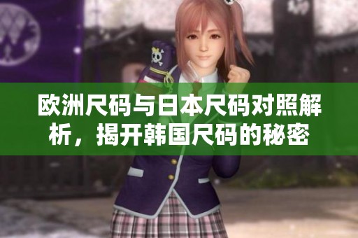 欧洲尺码与日本尺码对照解析，揭开韩国尺码的秘密
