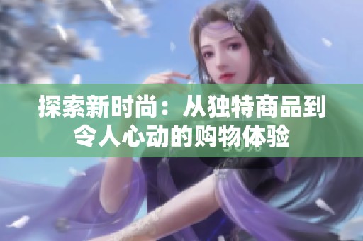 探索新时尚：从独特商品到令人心动的购物体验