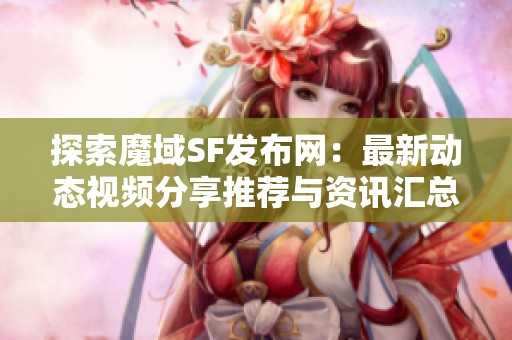 探索魔域SF发布网：最新动态视频分享推荐与资讯汇总