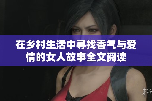 在乡村生活中寻找香气与爱情的女人故事全文阅读