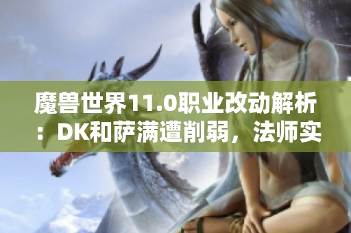 魔兽世界11.0职业改动解析：DK和萨满遭削弱，法师实力提升