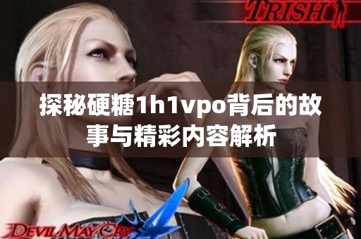 探秘硬糖1h1vpo背后的故事与精彩内容解析