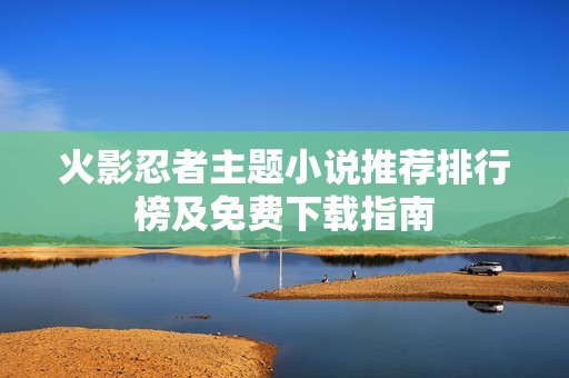 火影忍者主题小说推荐排行榜及免费下载指南