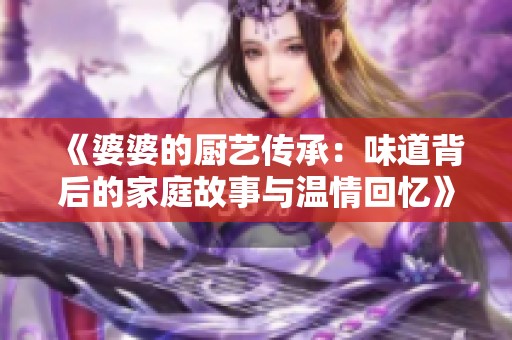 《婆婆的厨艺传承：味道背后的家庭故事与温情回忆》