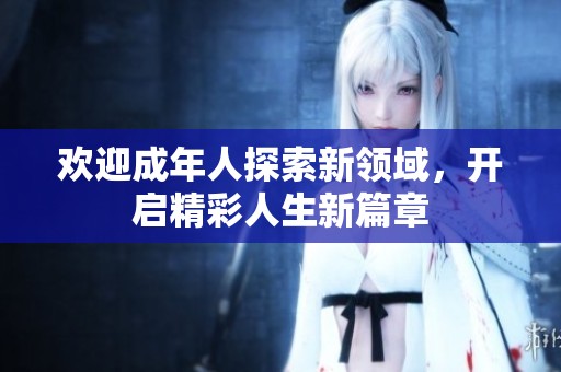 欢迎成年人探索新领域，开启精彩人生新篇章
