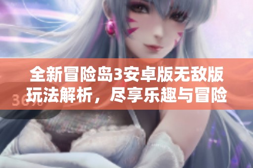 全新冒险岛3安卓版无敌版玩法解析，尽享乐趣与冒险