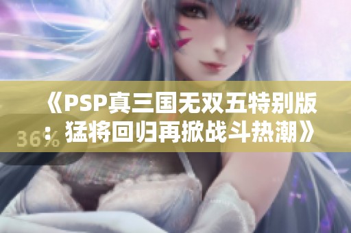 《PSP真三国无双五特别版：猛将回归再掀战斗热潮》