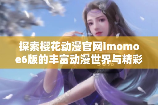 探索樱花动漫官网imomoe6版的丰富动漫世界与精彩内容