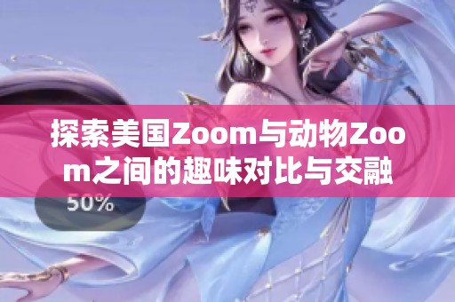 探索美国Zoom与动物Zoom之间的趣味对比与交融