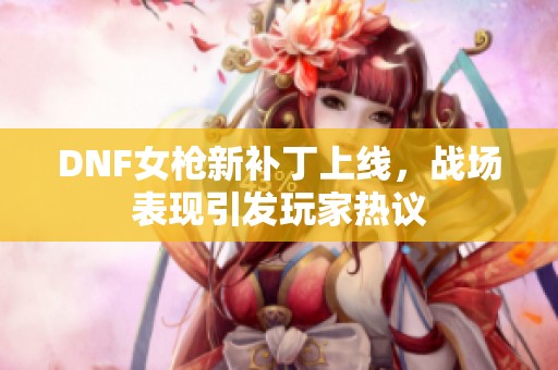 DNF女枪新补丁上线，战场表现引发玩家热议