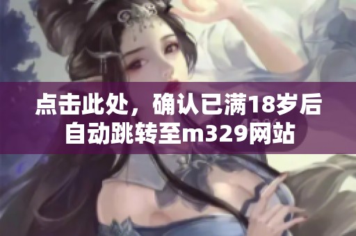 点击此处，确认已满18岁后自动跳转至m329网站