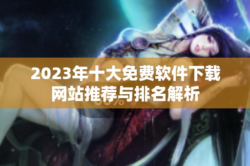 2023年十大免费软件下载网站推荐与排名解析