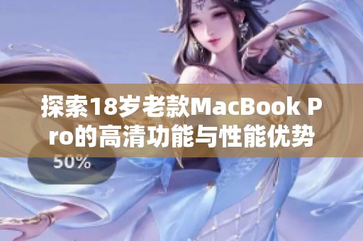 探索18岁老款MacBook Pro的高清功能与性能优势