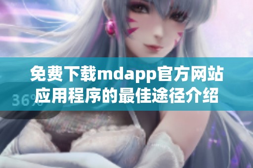 免费下载mdapp官方网站应用程序的最佳途径介绍