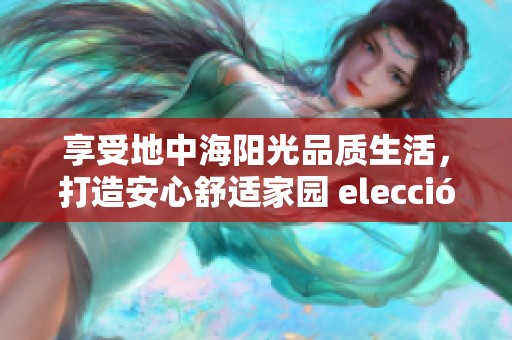 享受地中海阳光品质生活，打造安心舒适家园 elección