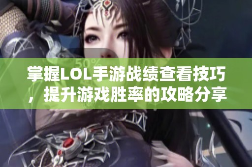 掌握LOL手游战绩查看技巧，提升游戏胜率的攻略分享