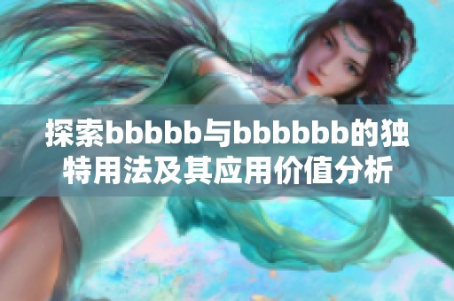 探索bbbbb与bbbbbb的独特用法及其应用价值分析