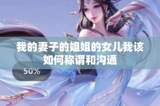 我的妻子的姐姐的女儿我该如何称谓和沟通