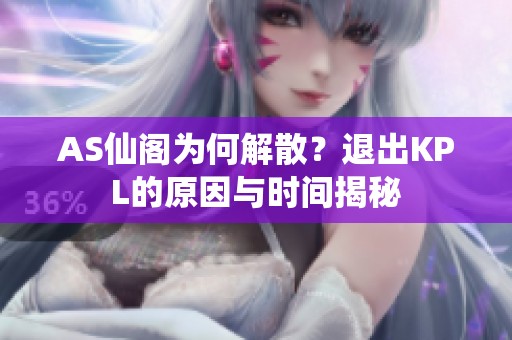 AS仙阁为何解散？退出KPL的原因与时间揭秘