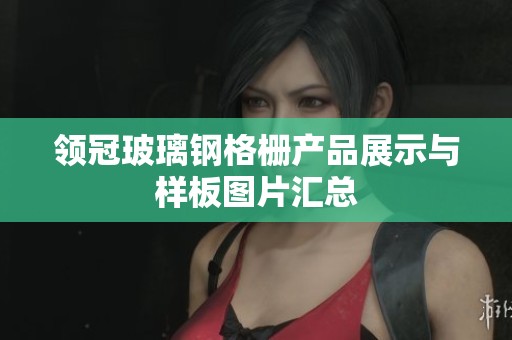 领冠玻璃钢格栅产品展示与样板图片汇总