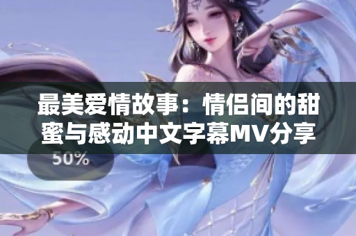 最美爱情故事：情侣间的甜蜜与感动中文字幕MV分享