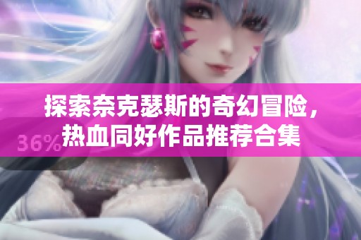 探索奈克瑟斯的奇幻冒险，热血同好作品推荐合集