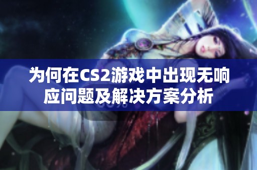 为何在CS2游戏中出现无响应问题及解决方案分析
