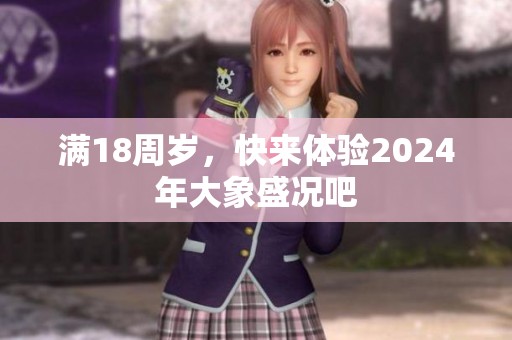 满18周岁，快来体验2024年大象盛况吧