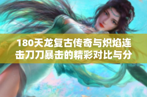 180天龙复古传奇与炽焰连击刀刀暴击的精彩对比与分析