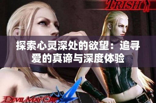 探索心灵深处的欲望：追寻爱的真谛与深度体验