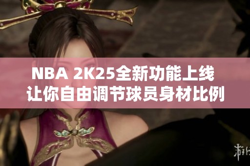 NBA 2K25全新功能上线 让你自由调节球员身材比例