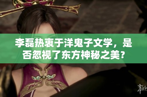 李磊热衷于洋鬼子文学，是否忽视了东方神秘之美？
